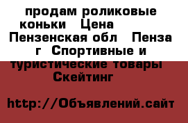 продам роликовые коньки › Цена ­ 1 500 - Пензенская обл., Пенза г. Спортивные и туристические товары » Скейтинг   